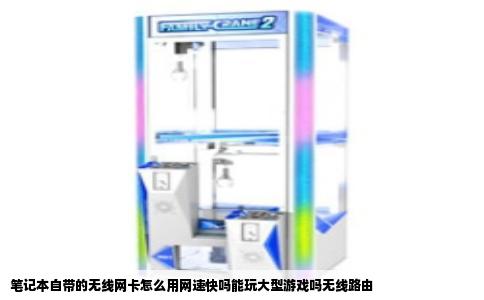 笔记本自带的无线网卡怎么用网速快吗能玩大型游戏吗无线路由