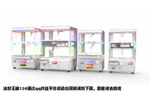 冰封王座124通过qq对战平台启动出现错误如下图。即使进去游戏