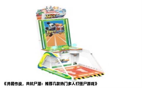 《并肩作战，共抗尸潮：推荐几款热门多人打僵尸游戏》