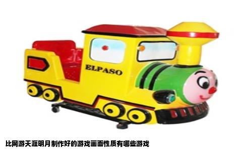 比网游天涯明月制作好的游戏画面性质有哪些游戏