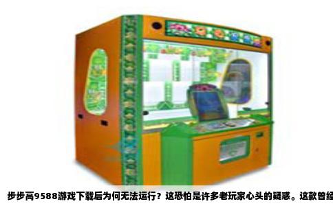 步步高9588游戏下载后为何无法运行？这恐怕是许多老玩家心头的疑惑。这款曾经风靡一时的点读机学习机，承载着无数人学生时代的记忆，其中的小游戏更是课间偷偷消遣的乐趣。可如今，当人们满怀怀旧之心从网上下载到“步步高9588游戏包”后，却往往发现点击图标毫无反应，或者直接弹出“应用程序已停止运行”。这并非你的操作有误，而是机器与游戏的兼容性出现了根本性断裂。