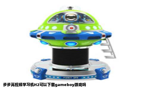 步步高视频学习机H2可以下载gameboy游戏吗