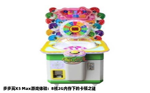 步步高X5 Max游戏体验：8核2G内存下的卡顿之谜