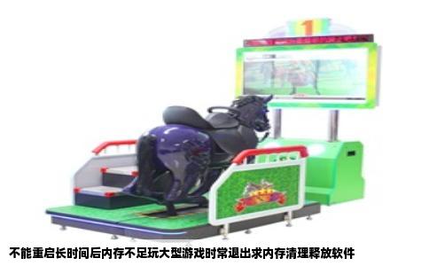 不能重启长时间后内存不足玩大型游戏时常退出求内存清理释放软件