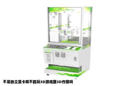不是独立显卡就不能玩3D游戏跟3D作图吗