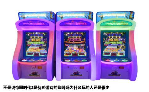 不是说帝国时代2是战略游戏的巅峰吗为什么玩的人还是很少