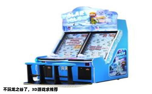 不玩龙之谷了，3D游戏求推荐