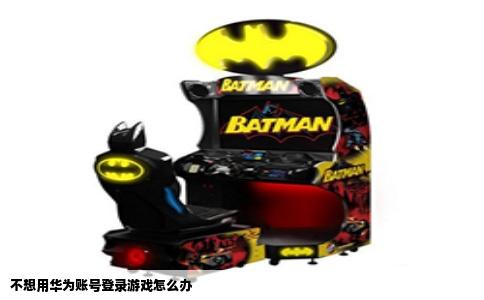 不想用华为账号登录游戏怎么办