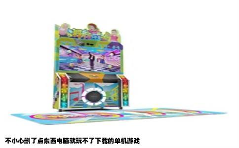 不小心删了点东西电脑就玩不了下载的单机游戏