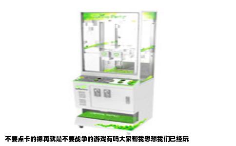 不要点卡的摁再就是不要战争的游戏有吗大家帮我想想我们已经玩