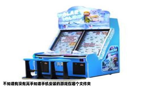 不知道有没有高手知道手机安装的游戏在哪个文件夹