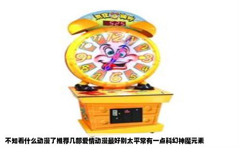 不知看什么动漫了推荐几部爱情动漫最好别太平常有一点科幻神魔元素