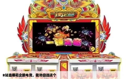 B站直播和企鹅电竞，我劝你选这个