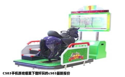 C503手机游戏哪里下载好玩的c503最新报价