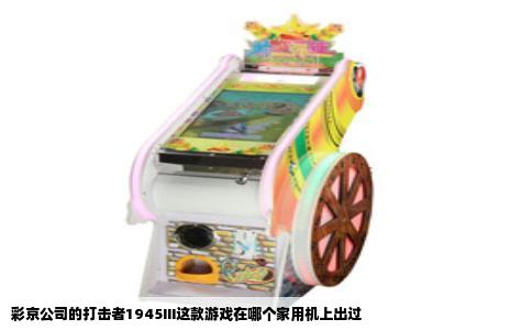 彩京公司的打击者1945III这款游戏在哪个家用机上出过