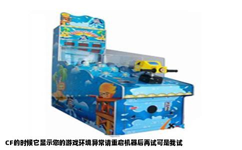 CF的时候它显示您的游戏环境异常请重启机器后再试可是我试