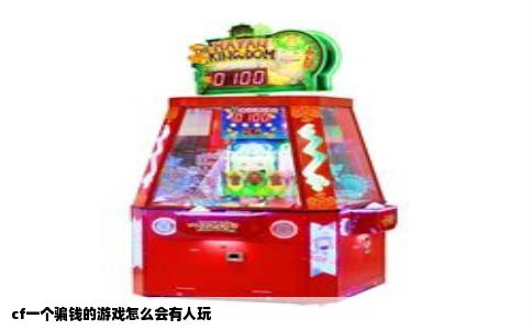cf一个骗钱的游戏怎么会有人玩