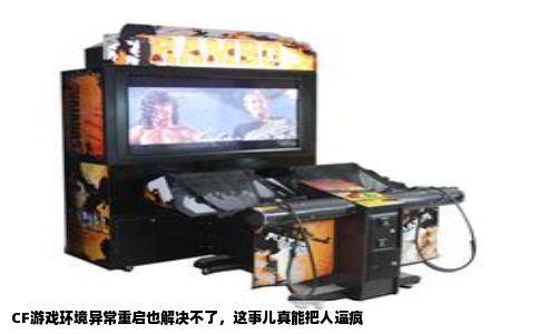 CF游戏环境异常重启也解决不了，这事儿真能把人逼疯