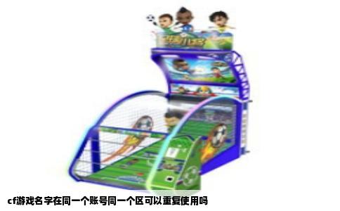 cf游戏名字在同一个账号同一个区可以重复使用吗