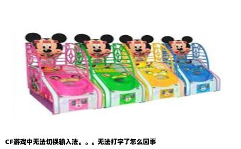 CF游戏中无法切换输入法。。。无法打字了怎么回事