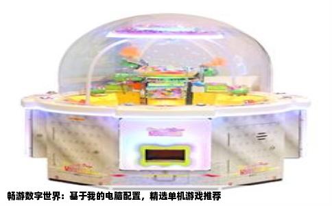 畅游数字世界：基于我的电脑配置，精选单机游戏推荐
