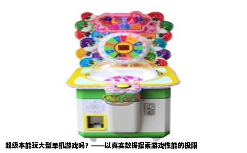 超级本能玩大型单机游戏吗？——以真实数据探索游戏性能的极限