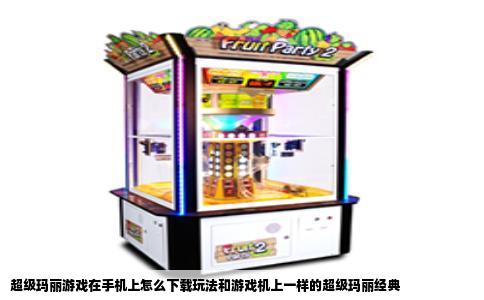 超级玛丽游戏在手机上怎么下载玩法和游戏机上一样的超级玛丽经典