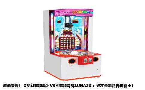 超萌来袭！《梦幻宠物岛》VS《宠物森林LUNA2》：谁才是宠物养成新王？