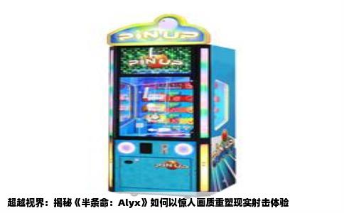 超越视界：揭秘《半条命：Alyx》如何以惊人画质重塑现实射击体验