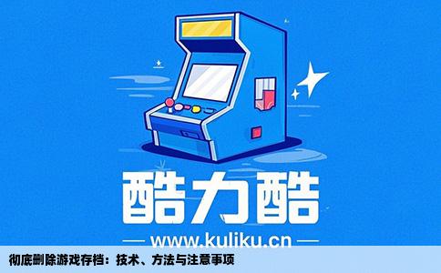 彻底删除游戏存档：技术、方法与注意事项