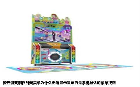 橙光游戏制作时候菜单为什么无法显示显示的是系统默认的菜单按钮