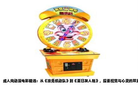 成人向动漫电影精选：从《攻壳机动队》到《夏日友人帐》，探索视觉与心灵的双重盛宴