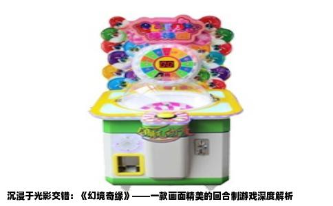 沉浸于光影交错：《幻境奇缘》——一款画面精美的回合制游戏深度解析