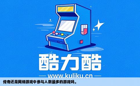 传奇还是网络游戏中参与人数最多的游戏吗。