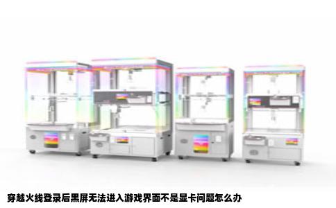 穿越火线登录后黑屏无法进入游戏界面不是显卡问题怎么办