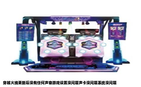 穿越火线更新后没有任何声音游戏设置没问题声卡没问题系统没问题