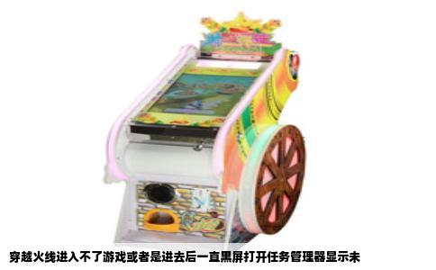 穿越火线进入不了游戏或者是进去后一直黑屏打开任务管理器显示未