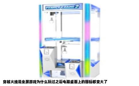 穿越火线是全屏游戏为什么玩过之后电脑桌面上的图标都变大了