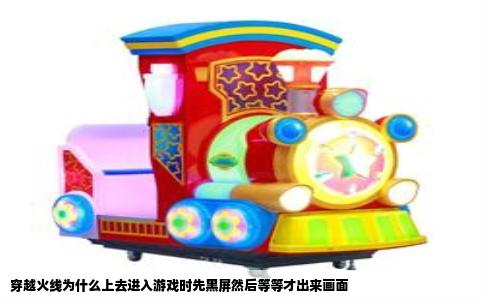 穿越火线为什么上去进入游戏时先黑屏然后等等才出来画面