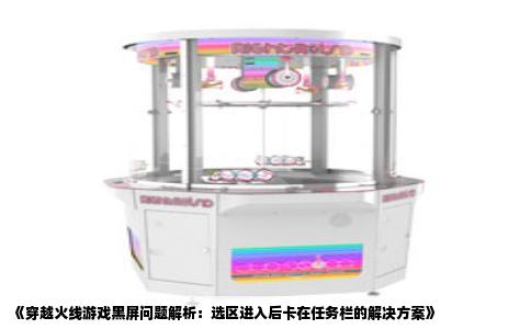 《穿越火线游戏黑屏问题解析：选区进入后卡在任务栏的解决方案》