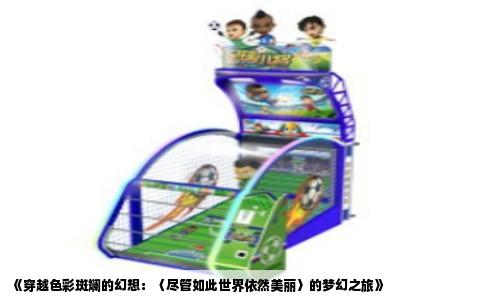 《穿越色彩斑斓的幻想：〈尽管如此世界依然美丽〉的梦幻之旅》