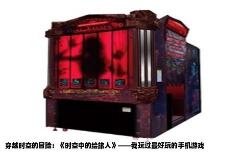 穿越时空的冒险：《时空中的绘旅人》——我玩过最好玩的手机游戏
