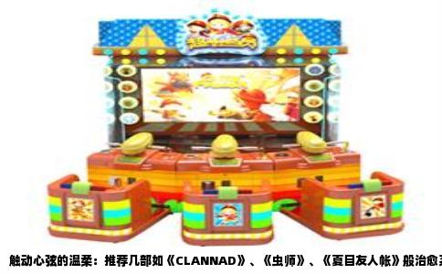 触动心弦的温柔：推荐几部如《CLANNAD》、《虫师》、《夏目友人帐》般治愈系动漫佳作