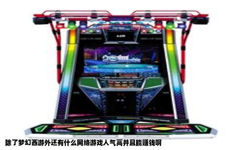 除了梦幻西游外还有什么网络游戏人气高并且能赚钱啊