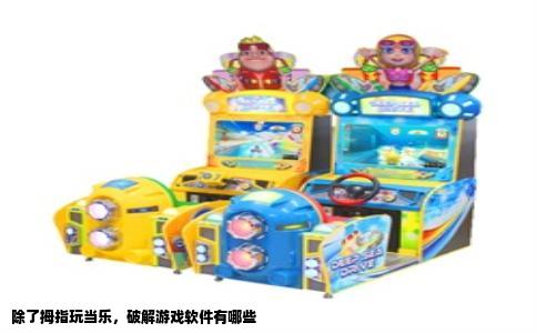 除了拇指玩当乐，破解游戏软件有哪些