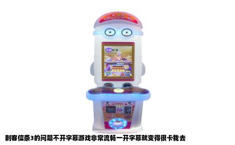 刺客信条3的问题不开字幕游戏非常流畅一开字幕就变得很卡我去