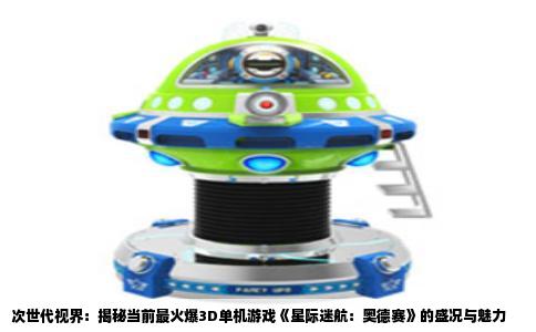 次世代视界：揭秘当前最火爆3D单机游戏《星际迷航：奥德赛》的盛况与魅力