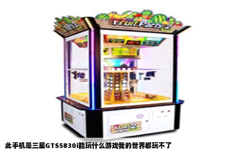 此手机是三星GTS5830i能玩什么游戏我的世界都玩不了