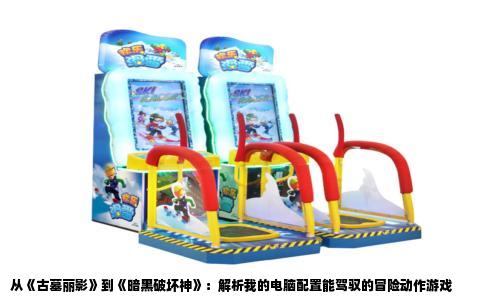 从《古墓丽影》到《暗黑破坏神》：解析我的电脑配置能驾驭的冒险动作游戏