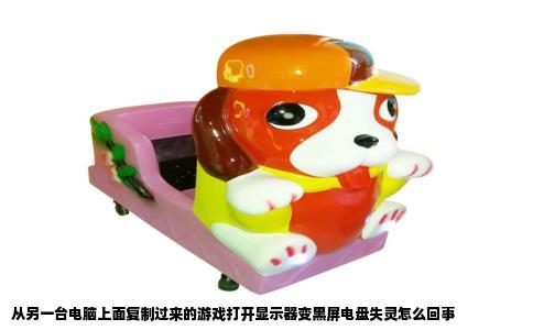 从另一台电脑上面复制过来的游戏打开显示器变黑屏电盘失灵怎么回事